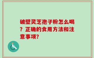 破壁灵芝孢子粉怎么喝？正确的食用方法和注意事项？