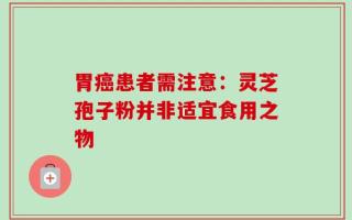 胃癌患者需注意：灵芝孢子粉并非适宜食用之物