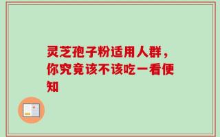 灵芝孢子粉适用人群，你究竟该不该吃一看便知