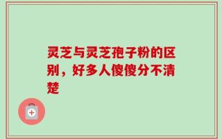 灵芝与灵芝孢子粉的区别，好多人傻傻分不清楚