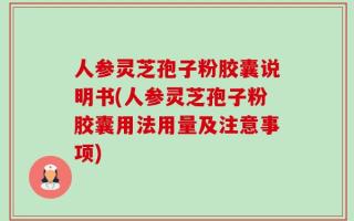 人参灵芝孢子粉胶囊说明书(人参灵芝孢子粉胶囊用法用量及注意事项)