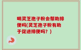 喝灵芝孢子粉会帮助排便吗(灵芝孢子粉有助于促进排便吗？)