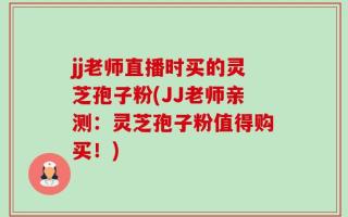 jj老师直播时买的灵芝孢子粉(JJ老师亲测：灵芝孢子粉值得购买！)