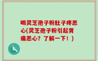 喝灵芝孢子粉肚子疼恶心(灵芝孢子粉引起胃痛恶心？了解一下！)