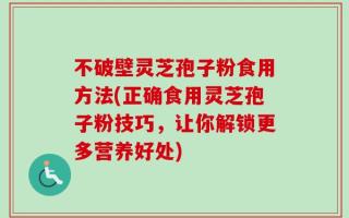 不破壁灵芝孢子粉食用方法(正确食用灵芝孢子粉技巧，让你解锁更多营养好处)