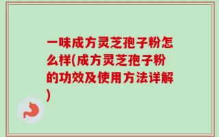 一味成方灵芝孢子粉怎么样(成方灵芝孢子粉的功效及使用方法详解)