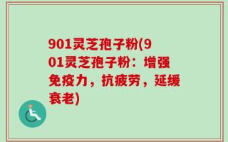 901灵芝孢子粉(901灵芝孢子粉：增强免疫力，抗疲劳，延缓衰老)