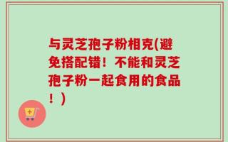 与灵芝孢子粉相克(避免搭配错！不能和灵芝孢子粉一起食用的食品！)