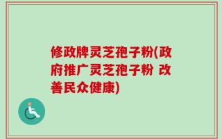 修政牌灵芝孢子粉(政府推广灵芝孢子粉 改善民众健康)