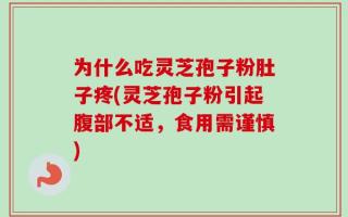 为什么吃灵芝孢子粉肚子疼(灵芝孢子粉引起腹部不适，食用需谨慎)