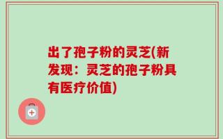 出了孢子粉的灵芝(新发现：灵芝的孢子粉具有医疗价值)