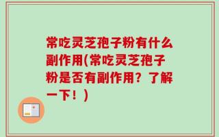 常吃灵芝孢子粉有什么副作用(常吃灵芝孢子粉是否有副作用？了解一下！)