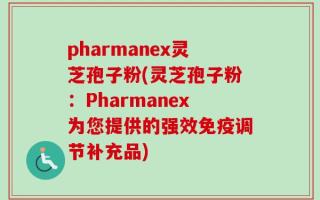 pharmanex灵芝孢子粉(灵芝孢子粉：Pharmanex为您提供的强效免疫调节补充品)