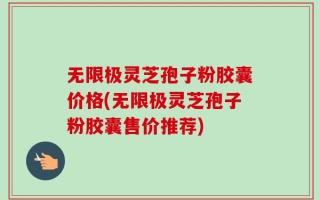 无限极灵芝孢子粉胶囊价格(无限极灵芝孢子粉胶囊售价推荐)