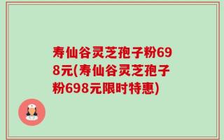 寿仙谷灵芝孢子粉698元(寿仙谷灵芝孢子粉698元限时特惠)