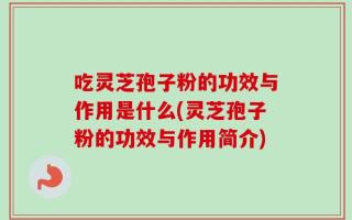 吃灵芝孢子粉的功效与作用是什么(灵芝孢子粉的功效与作用简介)
