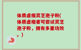 体质虚瘦灵芝孢子粉(体质虚瘦者可尝试灵芝孢子粉，拥有多重功效。)