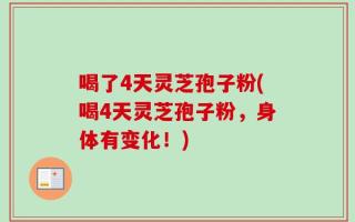 喝了4天灵芝孢子粉(喝4天灵芝孢子粉，身体有变化！)