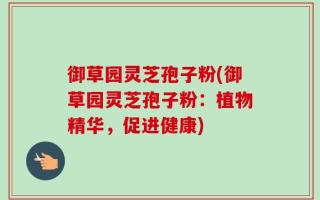 御草园灵芝孢子粉(御草园灵芝孢子粉：植物精华，促进健康)