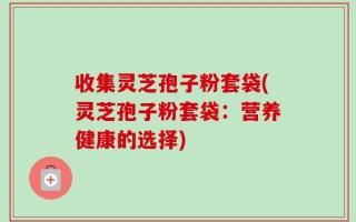 收集灵芝孢子粉套袋(灵芝孢子粉套袋：营养健康的选择)