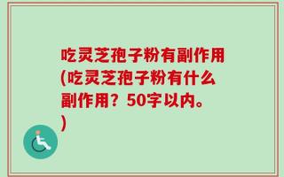 吃灵芝孢子粉有副作用(吃灵芝孢子粉有什么副作用？
