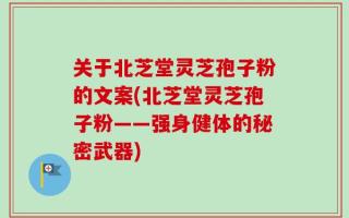 关于北芝堂灵芝孢子粉的文案(北芝堂灵芝孢子粉——强身健体的秘密武器)