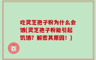 吃灵芝孢子粉为什么会饿(灵芝孢子粉能引起饥饿？解密其原因！)