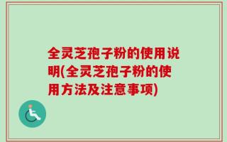 全灵芝孢子粉的使用说明(全灵芝孢子粉的使用方法及注意事项)