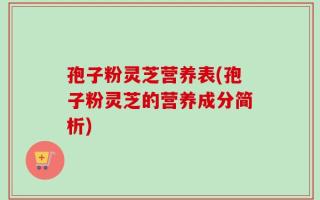 孢子粉灵芝营养表(孢子粉灵芝的营养成分简析)