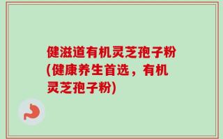 健滋道有机灵芝孢子粉(健康养生首选，有机灵芝孢子粉)