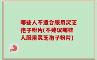 哪些人不适合服用灵芝孢子粉片(不建议哪些人服用灵芝孢子粉片)