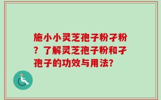 施小小灵芝孢子粉孑粉？了解灵芝孢子粉和孑孢子的功效与用法？