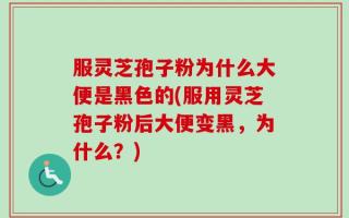 服灵芝孢子粉为什么大便是黑色的(服用灵芝孢子粉后大便变黑，为什么？)