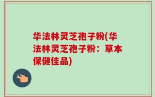 华法林灵芝孢子粉(华法林灵芝孢子粉：草本保健佳品)