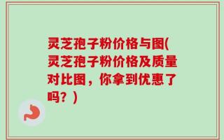 灵芝孢子粉价格与图(灵芝孢子粉价格及质量对比图，你拿到优惠了吗？)
