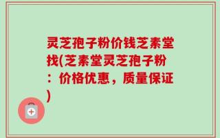 灵芝孢子粉价钱芝素堂找(芝素堂灵芝孢子粉：价格优惠，质量保证)