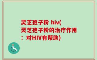 灵芝孢子粉 hiv(灵芝孢子粉的治疗作用：对HIV有帮助)