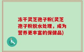 冻干灵芝孢子粉(灵芝孢子粉脱水处理，成为营养更丰富的保健品)