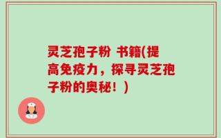 灵芝孢子粉 书籍(提高免疫力，探寻灵芝孢子粉的奥秘！)
