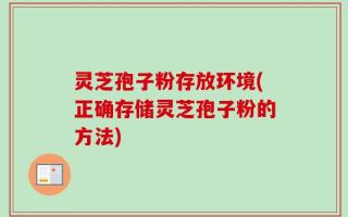 灵芝孢子粉存放环境(正确存储灵芝孢子粉的方法)