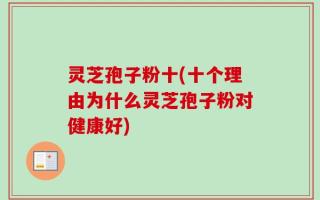 灵芝孢子粉十(十个理由为什么灵芝孢子粉对健康好)