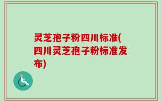 灵芝孢子粉四川标准(四川灵芝孢子粉标准发布)