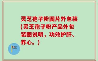 灵芝孢子粉图片外包装(灵芝孢子粉产品外包装图说明，功效护肝、养心。)