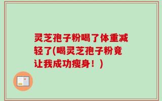 灵芝孢子粉喝了体重减轻了(喝灵芝孢子粉竟让我成功瘦身！)