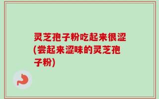 灵芝孢子粉吃起来很涩(尝起来涩味的灵芝孢子粉)
