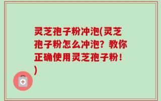 灵芝孢子粉冲泡(灵芝孢子粉怎么冲泡？教你正确使用灵芝孢子粉！)