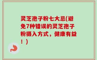 灵芝孢子粉七大忌(避免7种错误的灵芝孢子粉摄入方式，健康有益！)