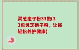 灵芝孢子粉33袋(33包灵芝孢子粉，让你轻松养护健康)
