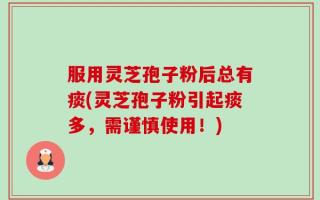 服用灵芝孢子粉后总有痰(灵芝孢子粉引起痰多，需谨慎使用！)