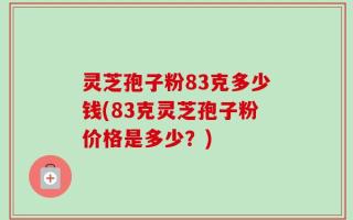 灵芝孢子粉83克多少钱(83克灵芝孢子粉价格是多少？)